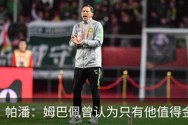 帕潘：姆巴佩曾认为只有他值得金球奖，显得过于自私