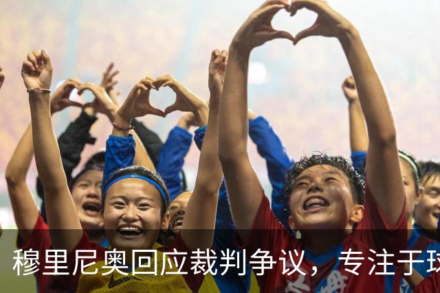 穆里尼奥回应裁判争议，专注于球队表现